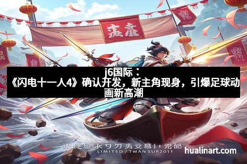 j6国际:《闪电十一人4》确认开发,新主角现身,引爆足球动画新高潮